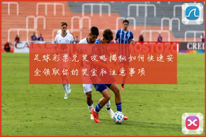 足球彩票兑奖攻略揭秘如何快速安全领取你的奖金和注意事项