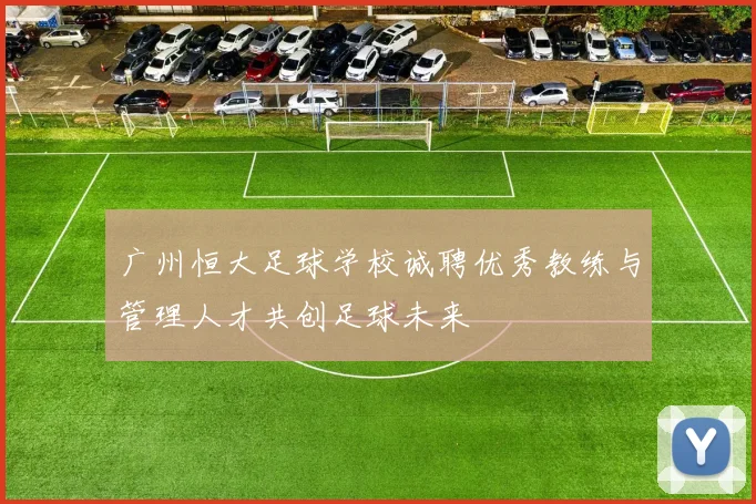 广州恒大足球学校诚聘优秀教练与管理人才共创足球未来