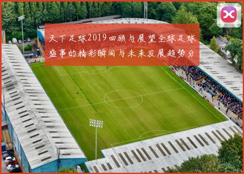 天下足球2019回顾与展望全球足球盛事的精彩瞬间与未来发展趋势分析