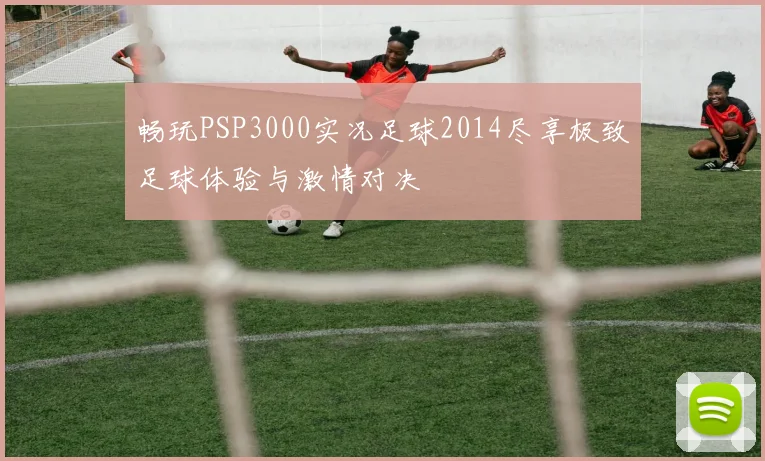 畅玩PSP3000实况足球2014尽享极致足球体验与激情对决