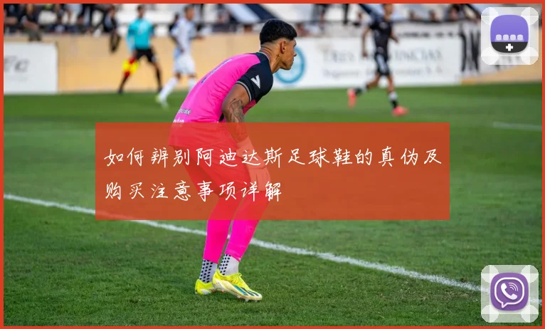 如何辨别阿迪达斯足球鞋的真伪及购买注意事项详解